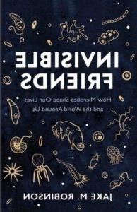 Invisible Friends: How Microbes Shape our Lives and the World around us by Jake M. Robinson